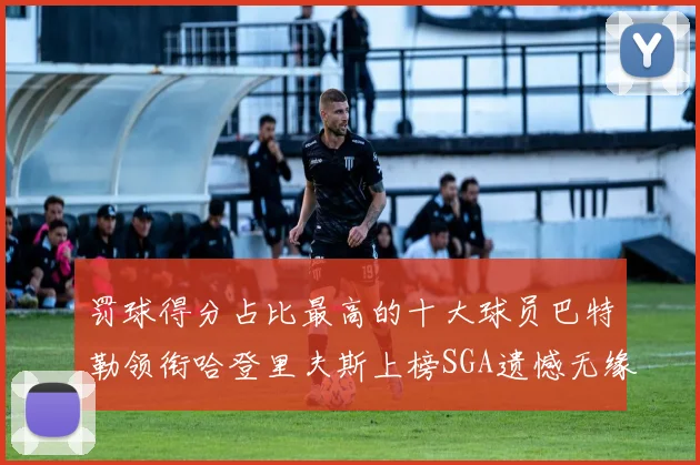 罚球得分占比最高的十大球员巴特勒领衔哈登里夫斯上榜SGA遗憾无缘