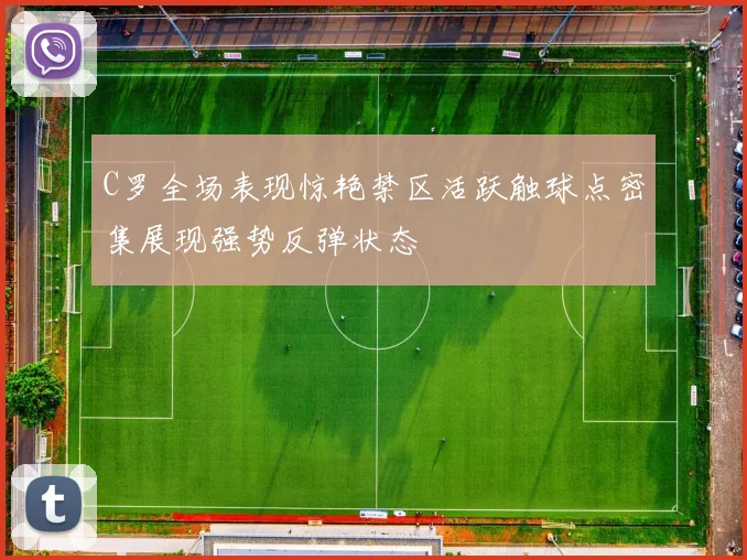 C罗全场表现惊艳禁区活跃触球点密集展现强势反弹状态