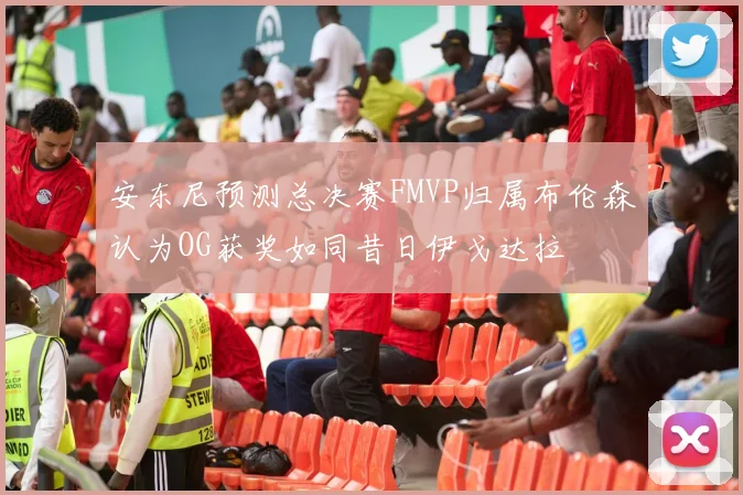 安东尼预测总决赛FMVP归属布伦森认为OG获奖如同昔日伊戈达拉