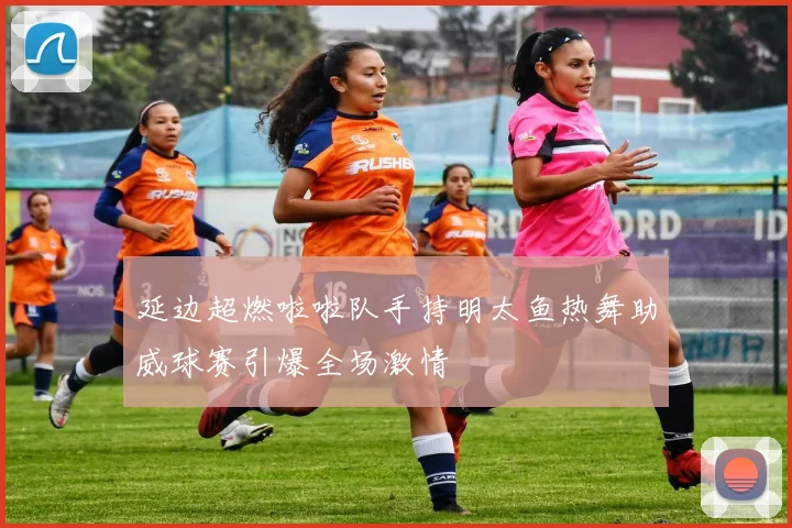 延边超燃啦啦队手持明太鱼热舞助威球赛引爆全场激情