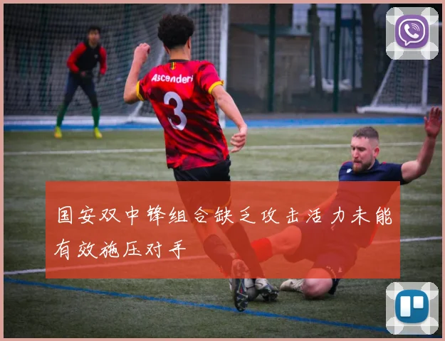 国安双中锋组合缺乏攻击活力未能有效施压对手